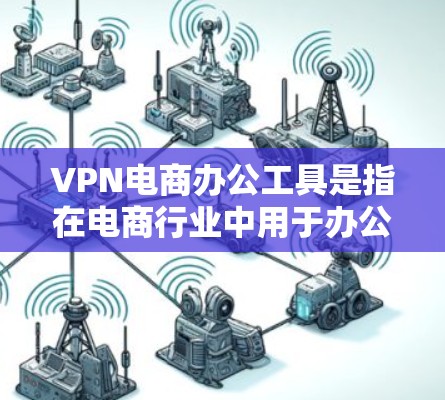 VPN电商办公工具是指在电商行业中用于办公的各种工具,这些工具通过VPN技术来确保数据安全和隐私。以下是关于VPN电商办公工具的详细分析 VPN电商办公工具是指在电商行业中用于办公的各种工具,这些工具通过VPN技术来确保数据安全和隐私。以下是关于VPN电商办公工具的详细分析