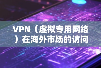VPN(虚拟专用网络)在海外市场的访问情况因地区、企业政策和用户需求而异。以下是一些关键点 VPN(虚拟专用网络)在海外市场的访问情况因地区、企业政策和用户需求而异。以下是一些关键点
