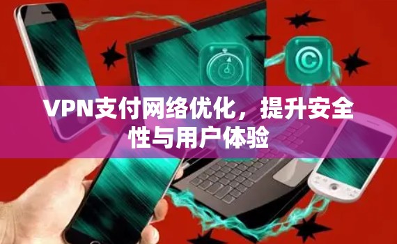 VPN支付网络优化，提升安全性与用户体验