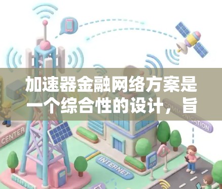 加速器金融网络方案是一个综合性的设计,旨在通过加速器技术优化金融行业的网络性能,提升数据处理效率和安全性。以下是对该方案的详细分析和总结 加速器金融网络方案是一个综合性的设计,旨在通过加速器技术优化金融行业的网络性能,提升数据处理效率和安全性。以下是对该方案的详细分析和总结