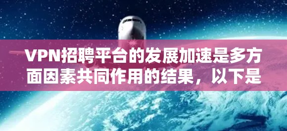 VPN招聘平台的发展加速是多方面因素共同作用的结果，以下是对这一现象的详细分析和总结