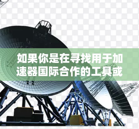 如果你是在寻找用于加速器国际合作的工具或平台，以下是一些可能的建议