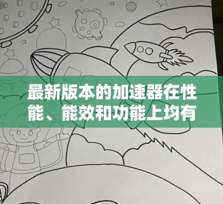 最新版本的加速器在性能、能效和功能上均有显著提升，以下是对这些加速器的详细分析