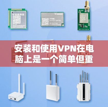 安装和使用VPN在电脑上是一个简单但重要的过程,以下是详细的步骤指南 安装和使用VPN在电脑上是一个简单但重要的过程,以下是详细的步骤指南
