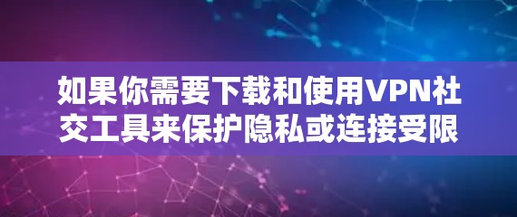 如果你需要下载和使用VPN社交工具来保护隐私或连接受限的网络资源，以下是一些常用的VPN服务提供商和工具
