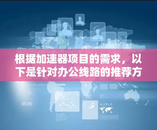 根据加速器项目的需求，以下是针对办公线路的推荐方案