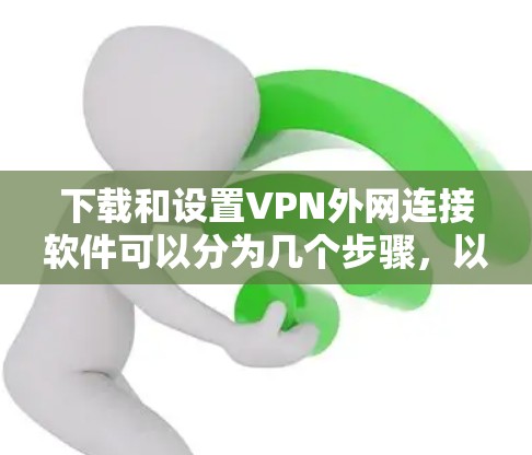 下载和设置VPN外网连接软件可以分为几个步骤，以下是详细的指南