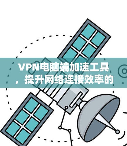 VPN电脑端加速工具，提升网络连接效率的秘密武器