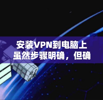 安装VPN到电脑上虽然步骤明确,但确实需要仔细操作以确保顺利完成。以下是分步骤的教程,帮助您顺利完成VPN安装和配置 安装VPN到电脑上虽然步骤明确,但确实需要仔细操作以确保顺利完成。以下是分步骤的教程,帮助您顺利完成VPN安装和配置