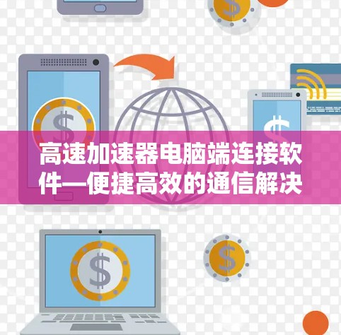 高速加速器电脑端连接软件—便捷高效的通信解决方案 高速加速器电脑端连接软件—便捷高效的通信解决方案