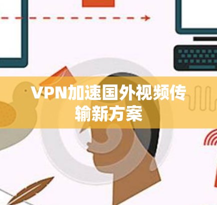 VPN加速国外视频传输新方案 VPN加速国外视频传输新方案