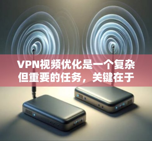 VPN视频优化是一个复杂但重要的任务,关键在于平衡连接稳定性、视频质量和隐私安全。以下是优化VPN视频流的分步指南 VPN视频优化是一个复杂但重要的任务,关键在于平衡连接稳定性、视频质量和隐私安全。以下是优化VPN视频流的分步指南