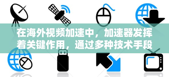 在海外视频加速中,加速器发挥着关键作用,通过多种技术手段有效提升视频内容的传输效率和用户体验。以下是加速器在海外视频加速中的主要作用和考虑因素 在海外视频加速中,加速器发挥着关键作用,通过多种技术手段有效提升视频内容的传输效率和用户体验。以下是加速器在海外视频加速中的主要作用和考虑因素