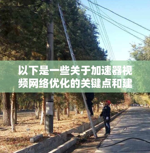 以下是一些关于加速器视频网络优化的关键点和建议 以下是一些关于加速器视频网络优化的关键点和建议