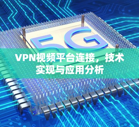 VPN视频平台连接，技术实现与应用分析
