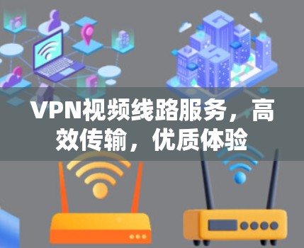 VPN视频线路服务,高效传输,优质体验 VPN视频线路服务,高效传输,优质体验
