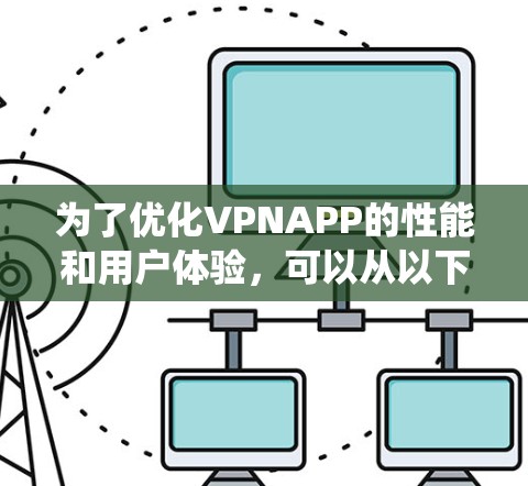 为了优化VPNAPP的性能和用户体验，可以从以下几个方面进行系统化的优化