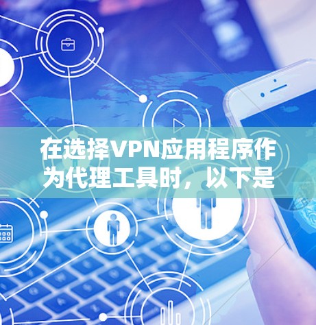 在选择VPN应用程序作为代理工具时，以下是根据您的需求和考虑因素的综合分析和推荐
