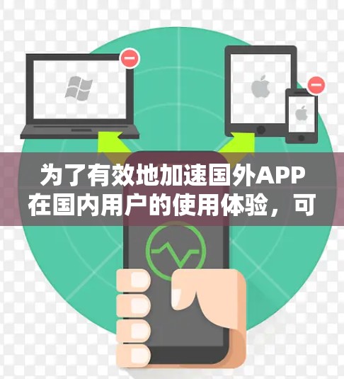 为了有效地加速国外APP在国内用户的使用体验，可以采用以下策略和技术