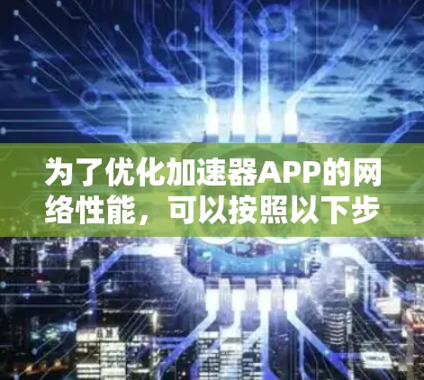 为了优化加速器APP的网络性能，可以按照以下步骤进行
