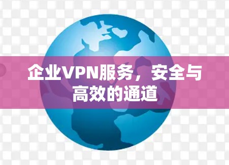 企业VPN服务，安全与高效的通道