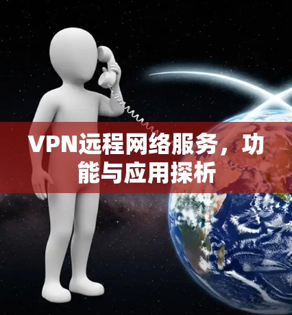 VPN远程网络服务，功能与应用探析
