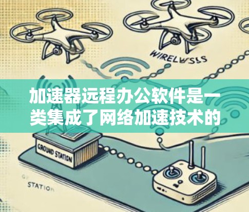 加速器远程办公软件是一类集成了网络加速技术的远程办公工具，旨在优化数据传输效率，减少延迟并提高网络性能。以下是关于这些软件的详细介绍
