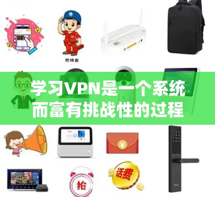 学习VPN是一个系统而富有挑战性的过程，以下是一个有条理的学习计划，帮助你逐步掌握VPN的知识和技能