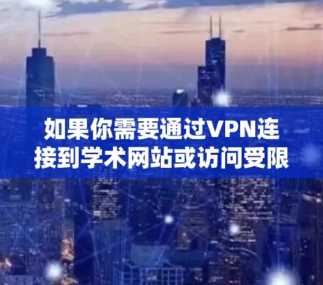 如果你需要通过VPN连接到学术网站或访问受限制的资源,以下是一些常见的VPN服务和配置方法,帮助你顺利连接 如果你需要通过VPN连接到学术网站或访问受限制的资源,以下是一些常见的VPN服务和配置方法,帮助你顺利连接
