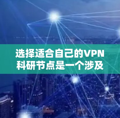 选择适合自己的VPN科研节点是一个涉及多方面考量的过程,以下是根据您的需求整理出的解决方案 选择适合自己的VPN科研节点是一个涉及多方面考量的过程,以下是根据您的需求整理出的解决方案