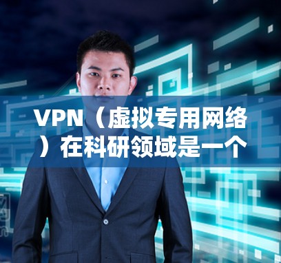 VPN（虚拟专用网络）在科研领域是一个常用的安全通信和访问控制工具，广泛应用于保护敏感数据、保证网络安全以及实现跨机构或跨网络的安全访问。以下是一个科研访问方案的框架，供参考