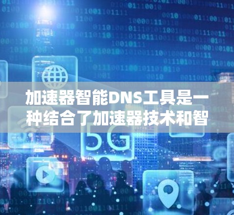 加速器智能DNS工具是一种结合了加速器技术和智能DNS功能的解决方案，旨在优化DNS解析和网络流量处理，以提升整体网络性能。以下是对这种工具的详细分析