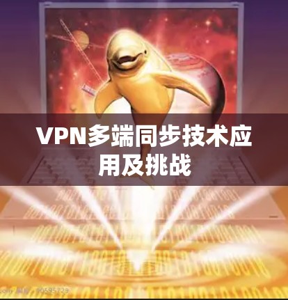 VPN多端同步技术应用及挑战 VPN多端同步技术应用及挑战