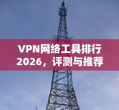 VPN网络工具排行2026,评测与推荐 VPN网络工具排行2026,评测与推荐