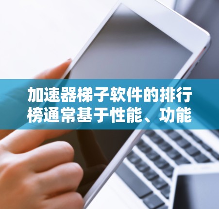 加速器梯子软件的排行榜通常基于性能、功能、用户体验、社区支持等多个因素进行评估。由于2026年的具体技术趋势尚未完全明朗,但可以通过当前的技术发展趋势和未来可能的创新方向来推测可能的排行情况 加速器梯子软件的排行榜通常基于性能、功能、用户体验、社区支持等多个因素进行评估。由于2026年的具体技术趋势尚未完全明朗,但可以通过当前的技术发展趋势和未来可能的创新方向来推测可能的排行情况