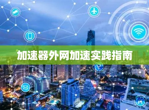 加速器外网加速实践指南 加速器外网加速实践指南