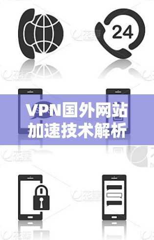 VPN国外网站加速技术解析 VPN国外网站加速技术解析