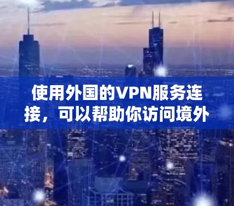 使用外国的VPN服务连接,可以帮助你访问境外的网站、保护隐私、或绕过某些地区的网络限制。以下是一些可能相关的步骤和注意事项 使用外国的VPN服务连接,可以帮助你访问境外的网站、保护隐私、或绕过某些地区的网络限制。以下是一些可能相关的步骤和注意事项