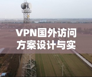 VPN国外访问方案设计与实现 VPN国外访问方案设计与实现