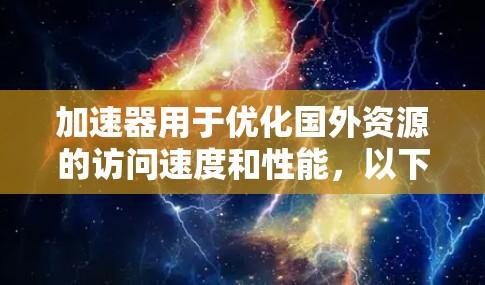 加速器用于优化国外资源的访问速度和性能,以下是一些可能的解决方案和考虑因素 加速器用于优化国外资源的访问速度和性能,以下是一些可能的解决方案和考虑因素