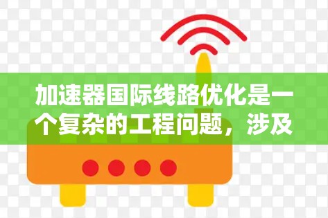 加速器国际线路优化是一个复杂的工程问题，涉及到网络架构、数据传输、延迟优化、带宽管理、容错能力以及安全性等多个方面。以下是一些可能的优化方向和考虑因素