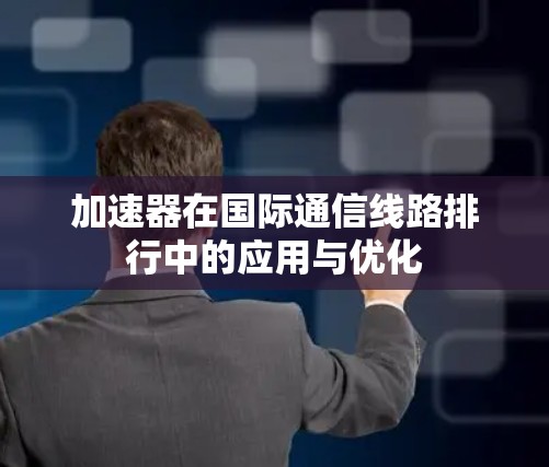 加速器在国际通信线路排行中的应用与优化