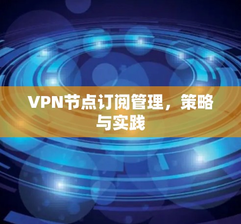 VPN节点订阅管理，策略与实践