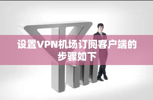 设置VPN机场订阅客户端的步骤如下