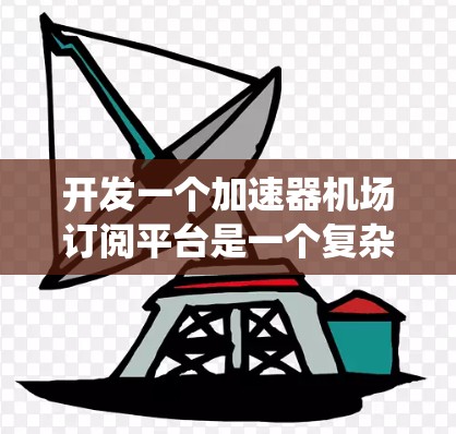 开发一个加速器机场订阅平台是一个复杂而有挑战性的任务，需要从多个方面进行全面考虑。以下是一个结构化的解决方案，帮助您系统地规划和实施该平台