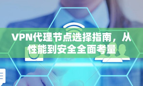 VPN代理节点选择指南,从性能到安全全面考量 VPN代理节点选择指南,从性能到安全全面考量