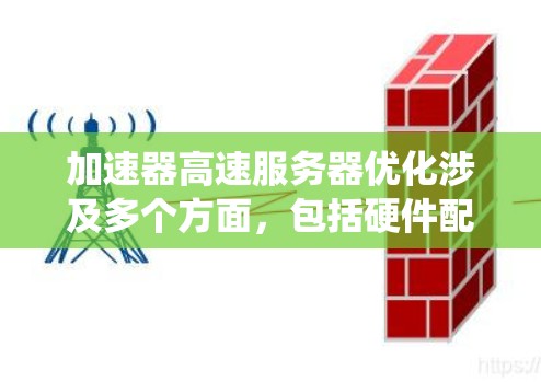 加速器高速服务器优化涉及多个方面，包括硬件配置、系统优化、软件配置、网络配置和监控等。以下是一些常见的优化方法和建议，帮助你优化加速器高速服务器的性能