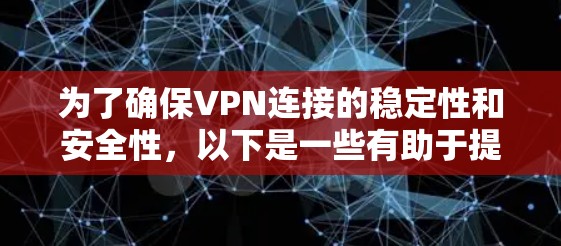 为了确保VPN连接的稳定性和安全性，以下是一些有助于提高VPN线路稳定性的工具和方法的总结