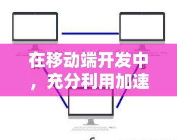 在移动端开发中，充分利用加速器可以显著提升应用性能。以下是关于移动端加速器工具的详细指南