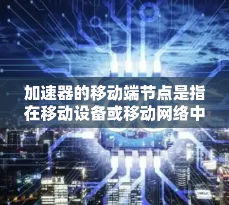 加速器的移动端节点是指在移动设备或移动网络中用于优化和加速特定任务的组件或节点。它通过高效利用资源,如硬件加速和算法优化,提升移动应用的性能和数据处理能力。以下是对加速器移动端节点的详细分析和总结 加速器的移动端节点是指在移动设备或移动网络中用于优化和加速特定任务的组件或节点。它通过高效利用资源,如硬件加速和算法优化,提升移动应用的性能和数据处理能力。以下是对加速器移动端节点的详细分析和总结